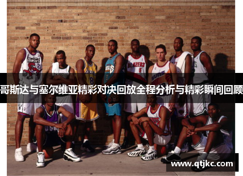 哥斯达与塞尔维亚精彩对决回放全程分析与精彩瞬间回顾