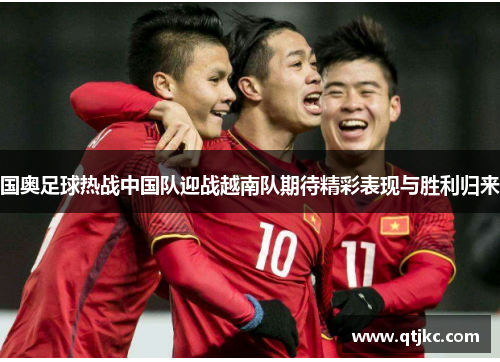 国奥足球热战中国队迎战越南队期待精彩表现与胜利归来