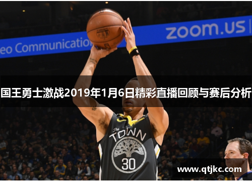 国王勇士激战2019年1月6日精彩直播回顾与赛后分析