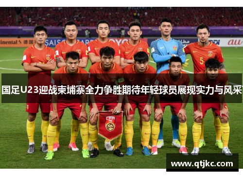 国足U23迎战柬埔寨全力争胜期待年轻球员展现实力与风采