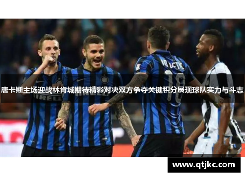唐卡斯主场迎战林肯城期待精彩对决双方争夺关键积分展现球队实力与斗志