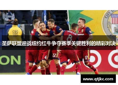 圣萨联盟迎战纽约红牛争夺赛季关键胜利的精彩对决