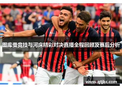图库曼竞技与河床精彩对决直播全程回顾及赛后分析