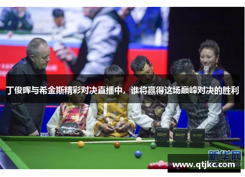 丁俊晖与希金斯精彩对决直播中，谁将赢得这场巅峰对决的胜利