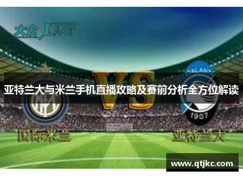 亚特兰大与米兰手机直播攻略及赛前分析全方位解读