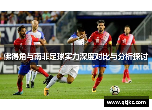 佛得角与南非足球实力深度对比与分析探讨