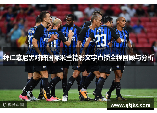 拜仁慕尼黑对阵国际米兰精彩文字直播全程回顾与分析