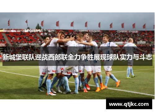 新城堡联队迎战西部联全力争胜展现球队实力与斗志