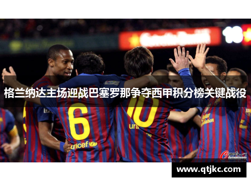 格兰纳达主场迎战巴塞罗那争夺西甲积分榜关键战役